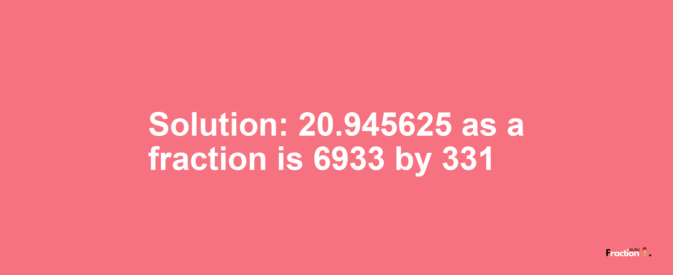 Solution:20.945625 as a fraction is 6933/331